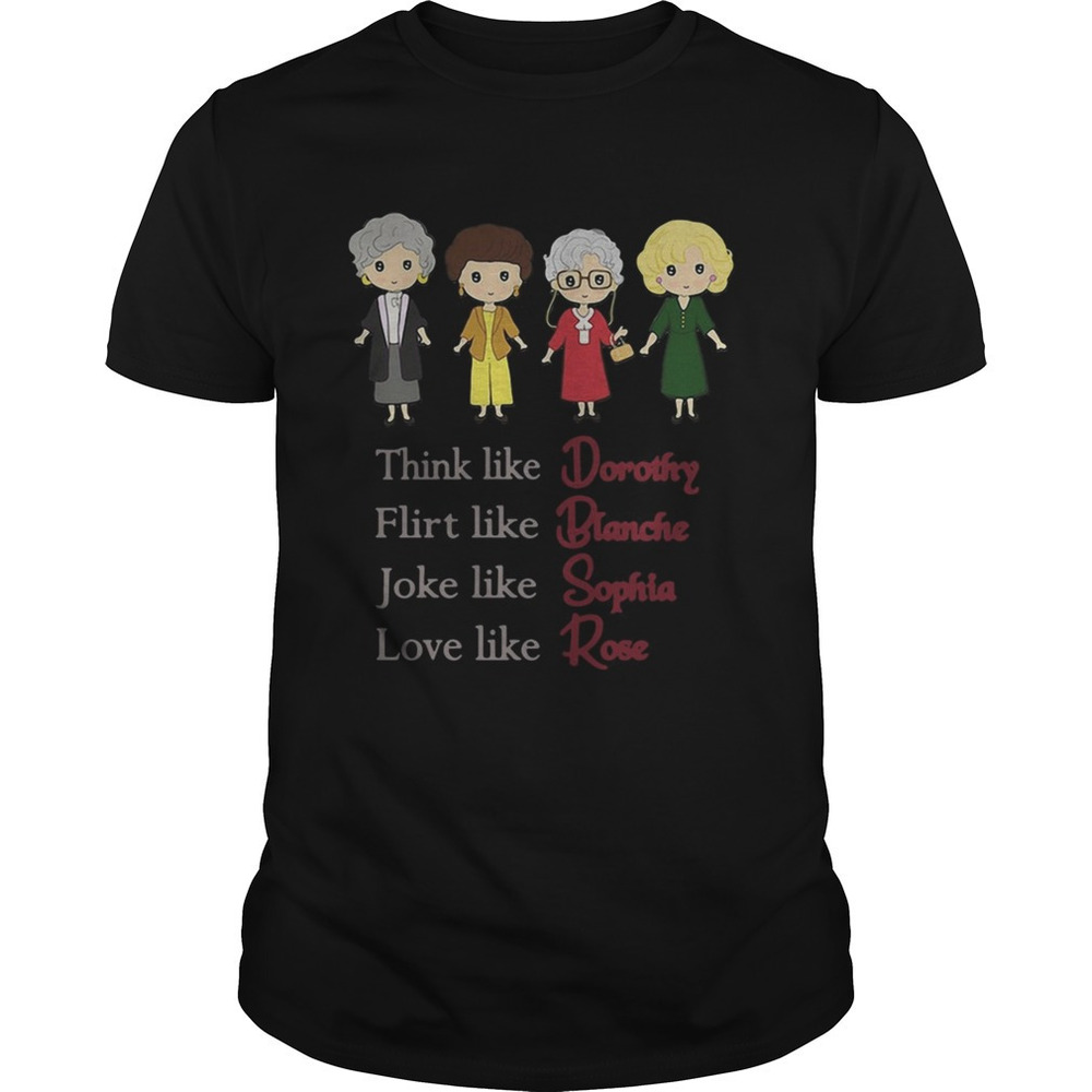 Think Like Dorothy Flirt Like Blanche Joke Like Sophia Love Like Rose Shirt